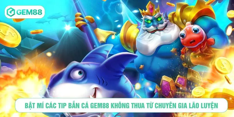 Bật mí các tip bắn cá GEM88 không thua từ chuyên gia lão luyện
