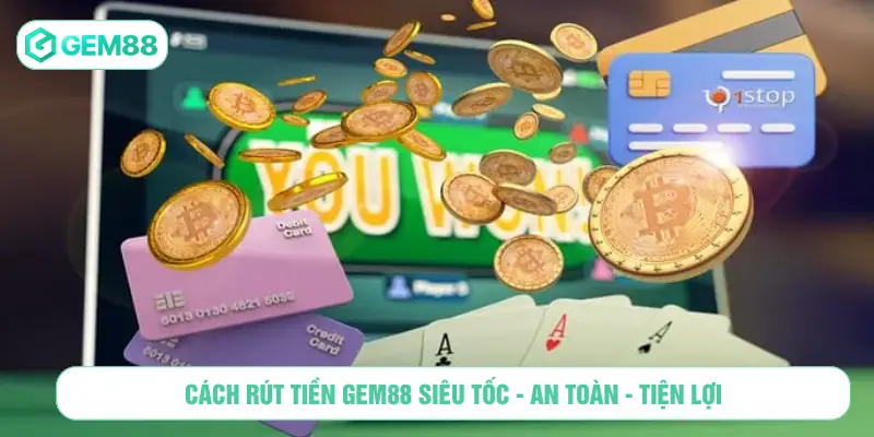 Cách rút tiền GEM88 siêu tốc an toàn tiện lợi