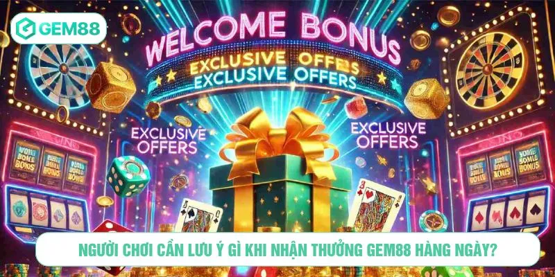 Người chơi cần lưu ý gì khi nhận thưởng GEM88 hàng ngày?