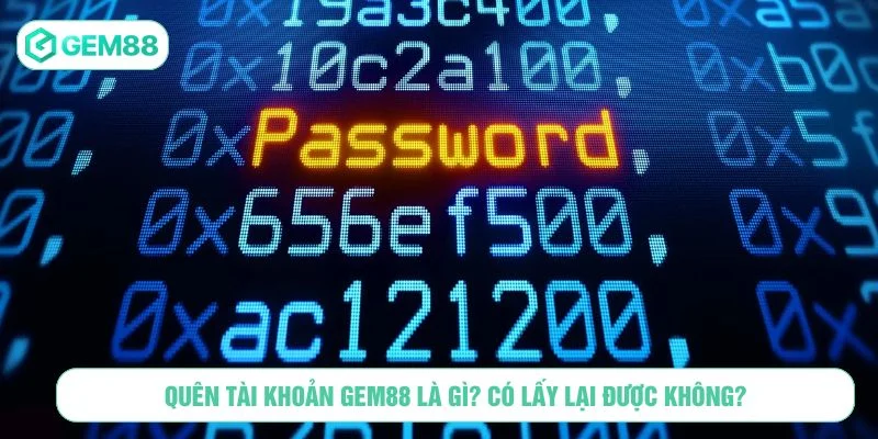 Quên tài khoản GEM88 là tình huống có thể xảy ra