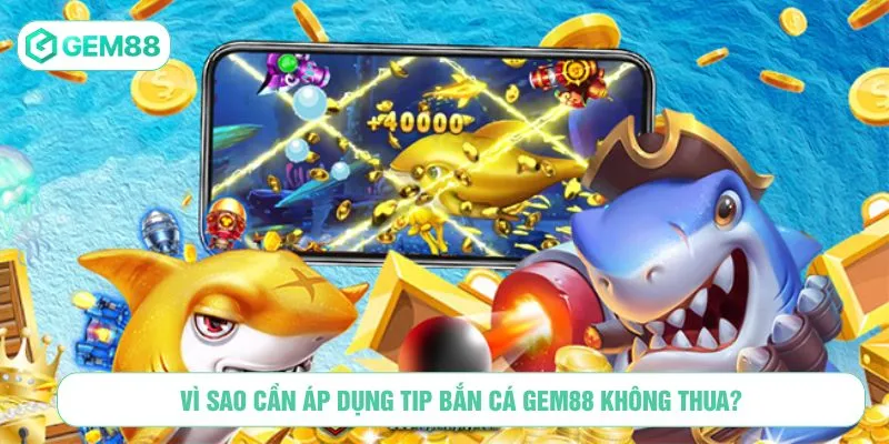 Vì sao cần áp dụng tip bắn cá GEM88 không thua?